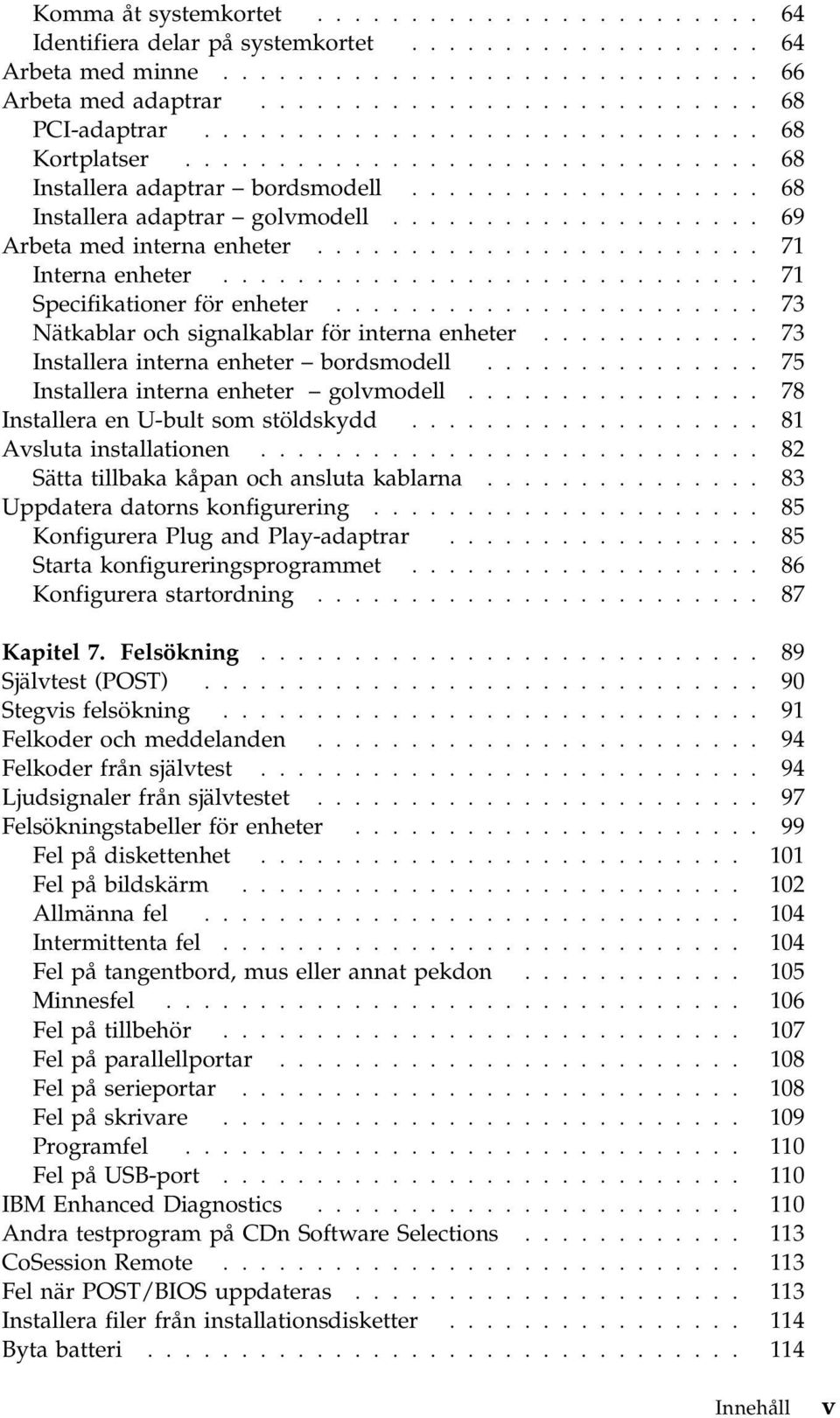 ....................... 71 Interna enheter............................. 71 Specifikationer för enheter....................... 73 Nätkablar och signalkablar för interna enheter.