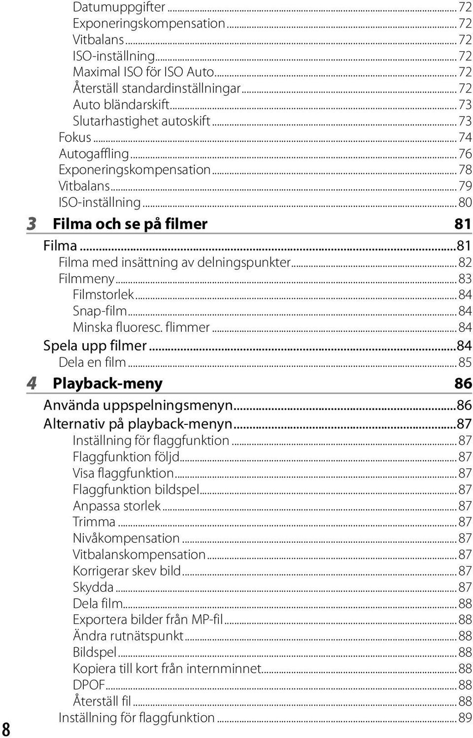 ..81 Filma med insättning av delningspunkter... 82 Filmmeny... 83 Filmstorlek... 84 Snap-film... 84 Minska fluoresc. flimmer... 84 Spela upp filmer...84 Dela en film.