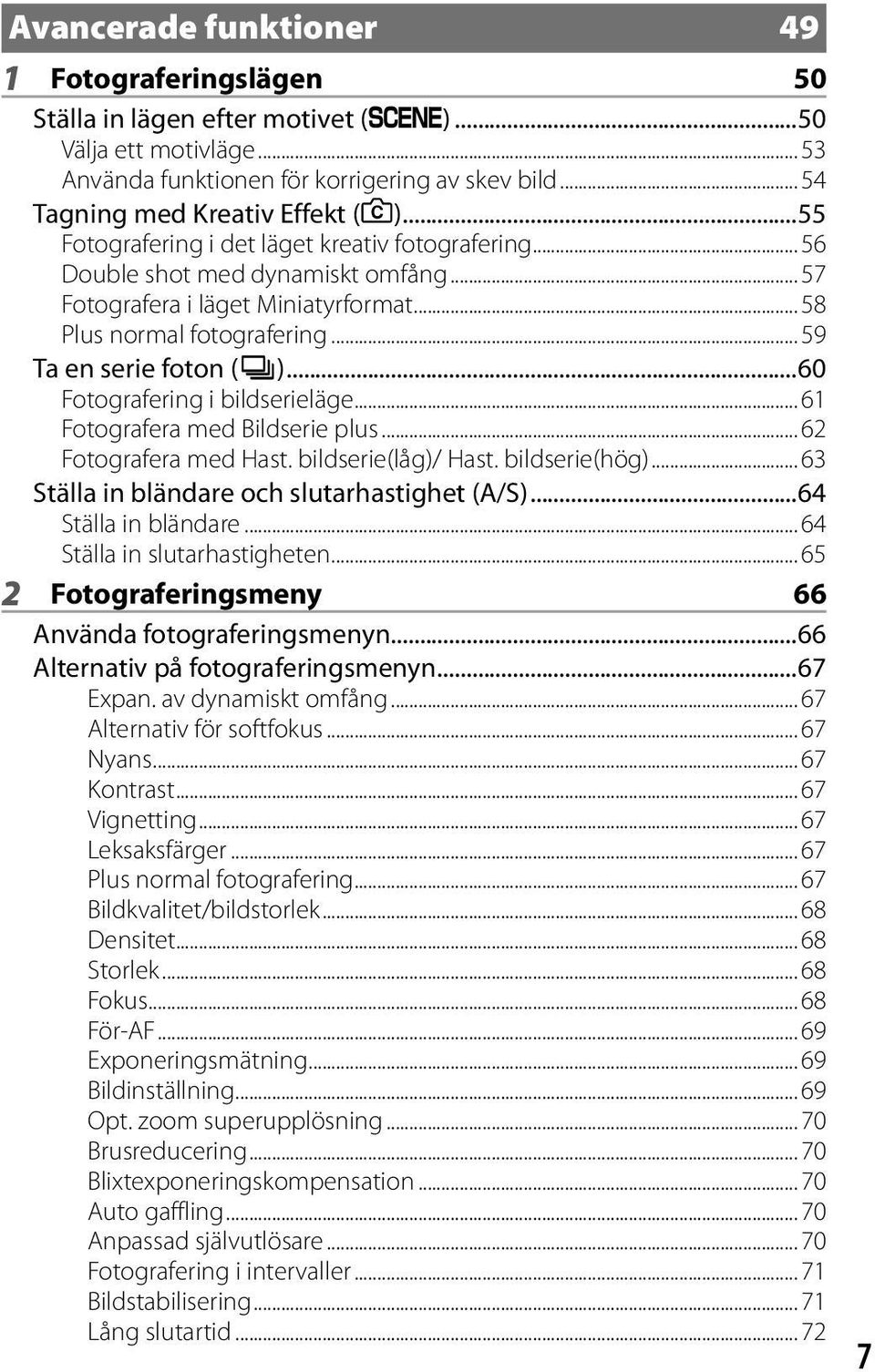 ..60 Fotografering i bildserieläge... 61 Fotografera med Bildserie plus... 62 Fotografera med Hast. bildserie(låg)/ Hast. bildserie(hög)... 63 Ställa in bländare och slutarhastighet (A/S).