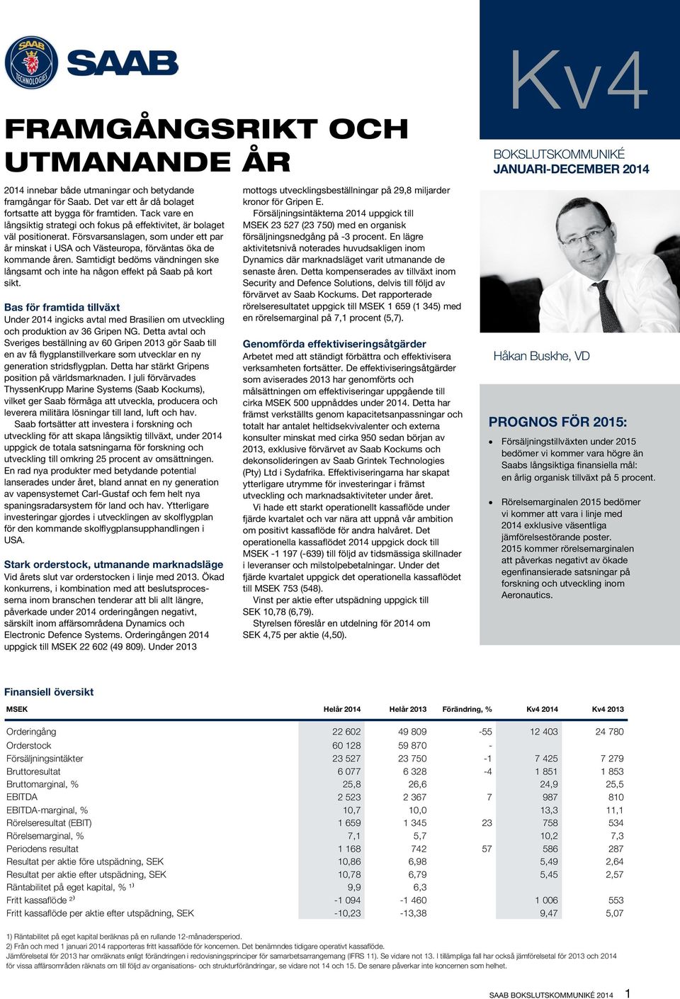 Samtidigt bedöms vändningen ske långsamt och inte ha någon effekt på Saab på kort sikt. Bas för framtida tillväxt Under 2014 ingicks avtal med Brasilien om utveckling och produktion av 36 Gripen NG.