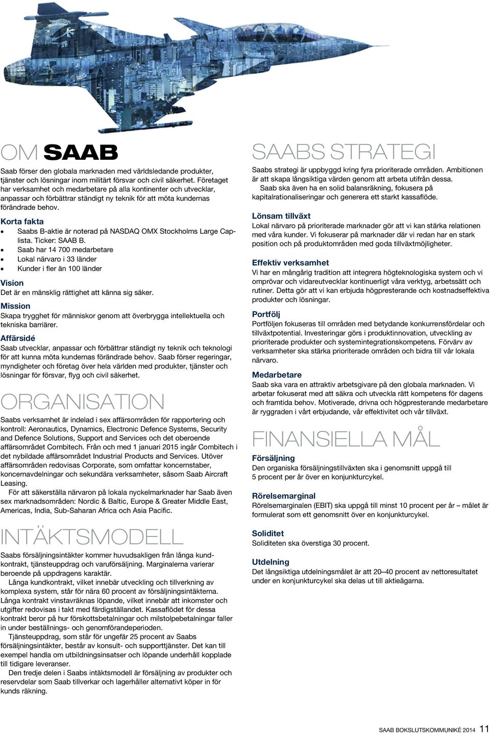 Korta fakta Saabs B-aktie är noterad på NASDAQ OMX Stockholms Large Caplista. Ticker: SAAB B.