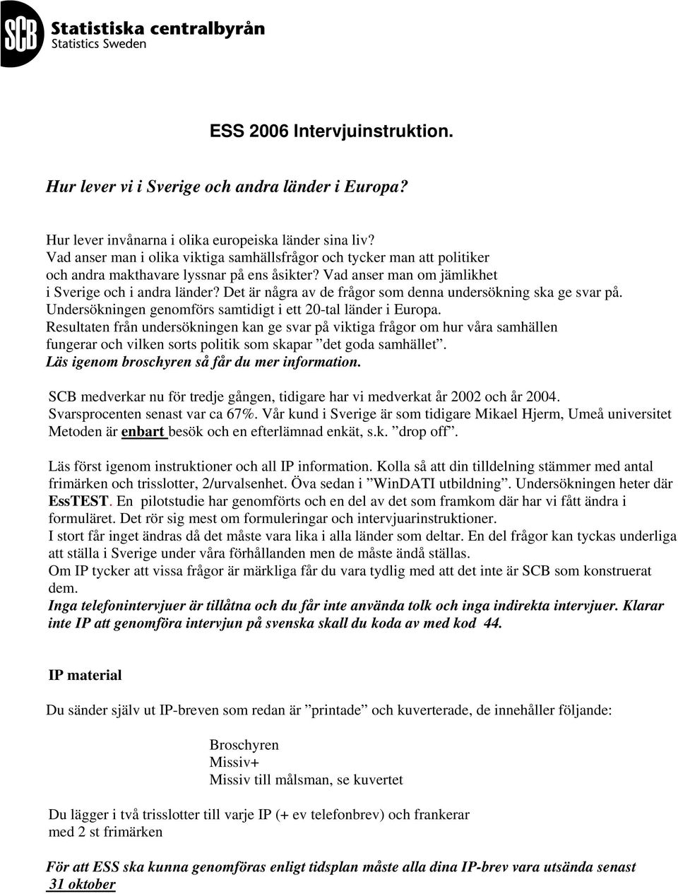 Det är några av de frågor som denna undersökning ska ge svar på. Undersökningen genomförs samtidigt i ett 20-tal länder i Europa.