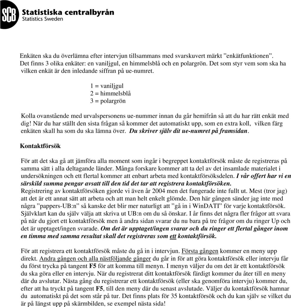 1 = vaniljgul 2 = himmelsblå 3 = polargrön Kolla ovanstående med urvalspersonens ue-nummer innan du går hemifrån så att du har rätt enkät med dig!