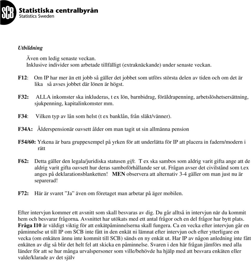 F32: ALLA inkomster ska inkluderas, t ex lön, barnbidrag, föräldrapenning, arbetslöshetsersättning, sjukpenning, kapitalinkomster mm.