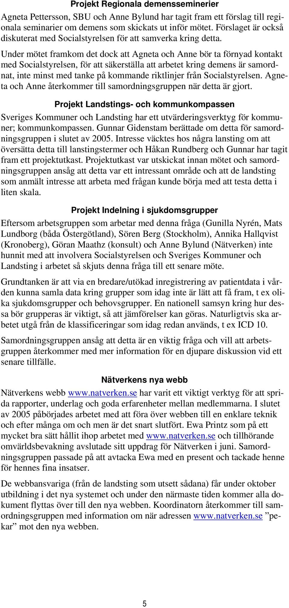 Under mötet framkom det dock att Agneta och Anne bör ta förnyad kontakt med Socialstyrelsen, för att säkerställa att arbetet kring demens är samordnat, inte minst med tanke på kommande riktlinjer