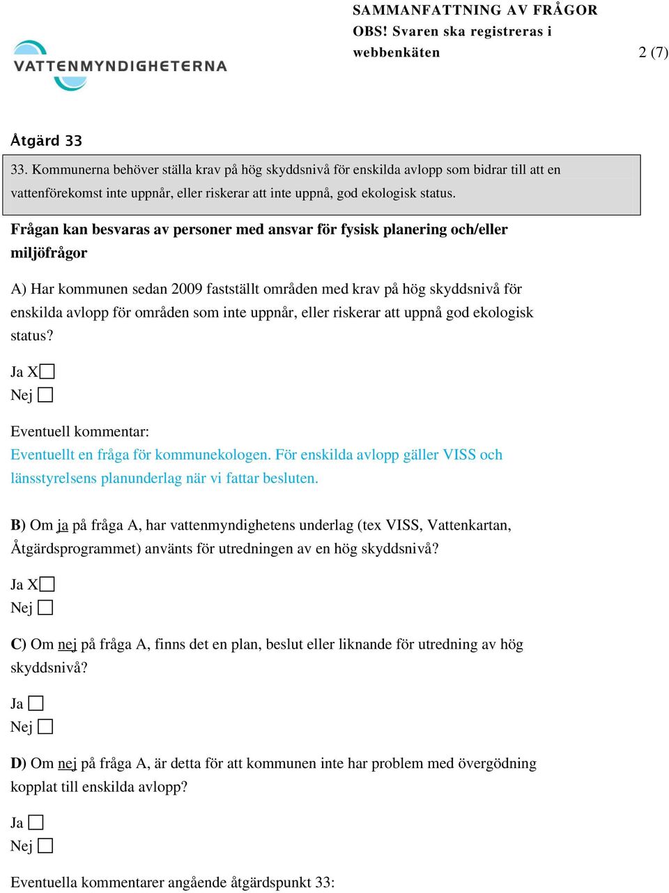 Frågan kan besvaras av personer med ansvar för fysisk planering och/eller miljöfrågor A) Har kommunen sedan 2009 fastställt områden med krav på hög skyddsnivå för enskilda avlopp för områden som inte