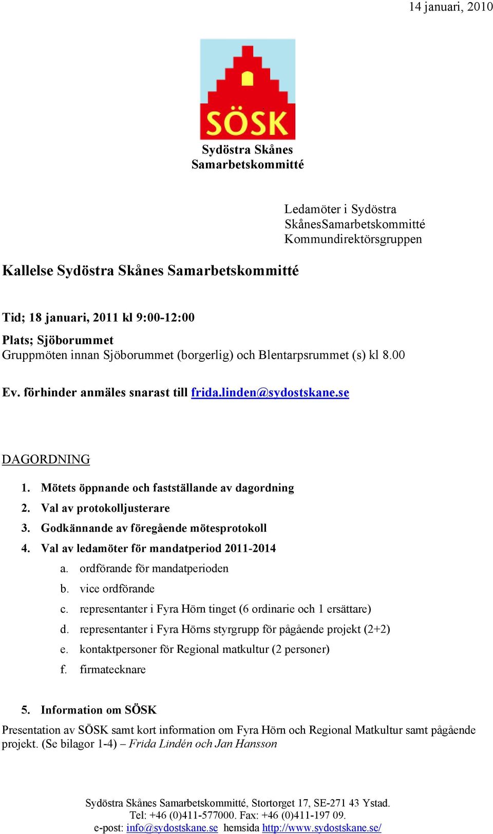 Mötets öppnande och fastställande av dagordning 2. Val av protokolljusterare 3. Godkännande av föregående mötesprotokoll 4. Val av ledamöter för mandatperiod 2011-2014 a.
