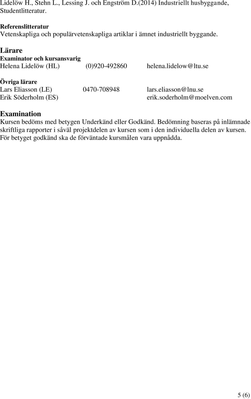 Lärare Examinator och kursansvarig Helena Lidelöw (HL) (0)920-492860 helena.lidelow@ltu.se Övriga lärare Lars Eliasson (LE) 0470-708948 lars.eliasson@lnu.