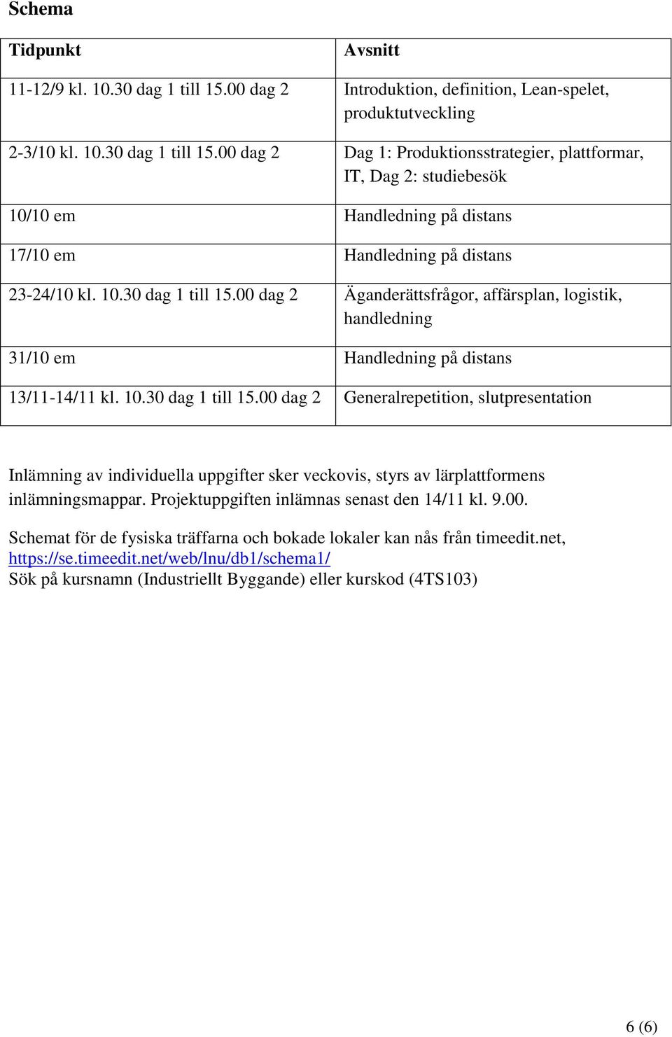 00 dag 2 Dag 1: Produktionsstrategier, plattformar, IT, Dag 2: studiebesök 10/10 em Handledning på distans 17/10 em Handledning på distans 23-24/10 kl. 10.30 dag 1 till 15.