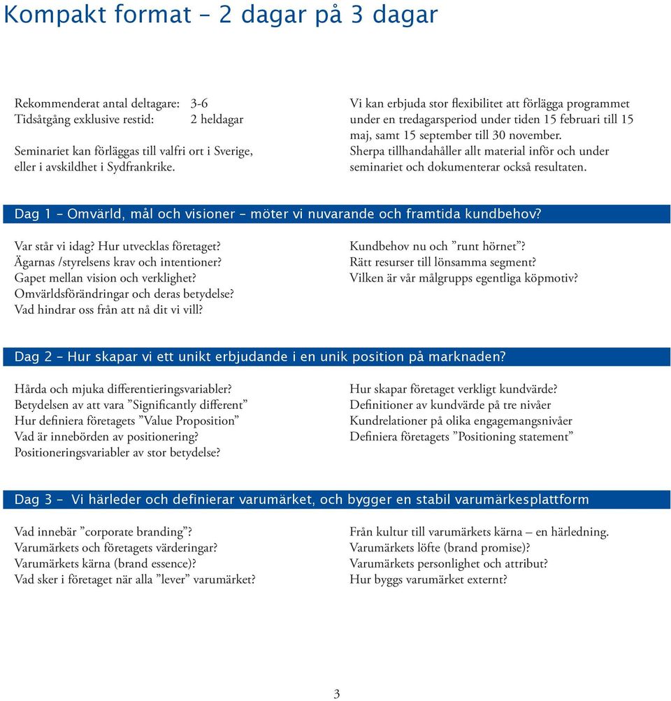 Sherpa tillhandahåller allt material inför och under seminariet och dokumenterar också resultaten. Dag 1 Omvärld, mål och visioner möter vi nuvarande och framtida kundbehov? Var står vi idag?