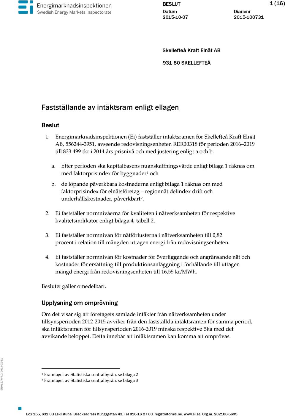 och med justering enligt a och b. a. Efter perioden ska kapitalbasens nuanskaffningsvärde enligt bilaga 1 räknas om med faktorprisindex för byggnader 1 och b.