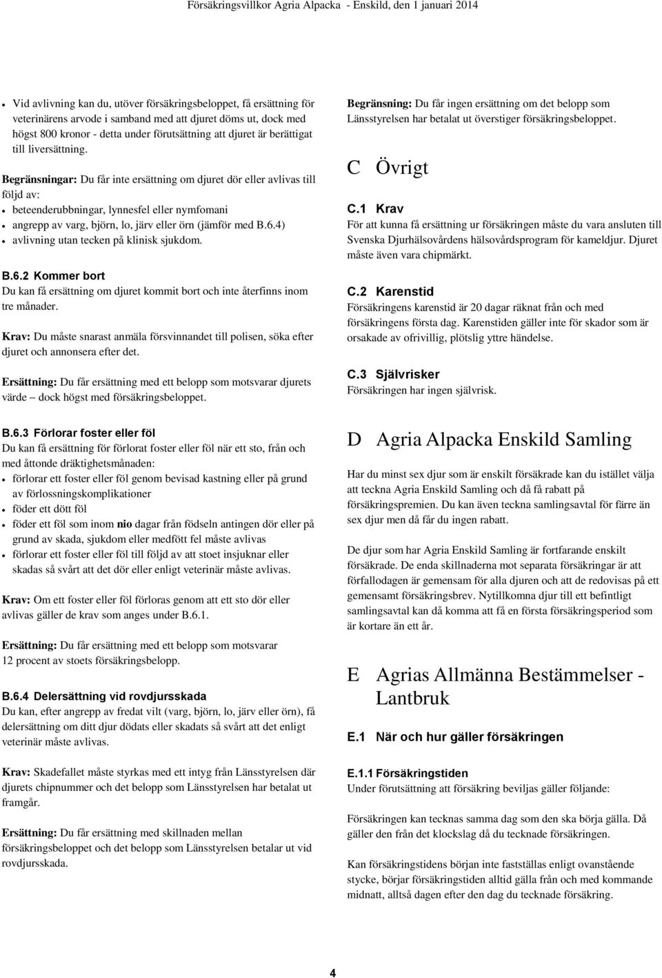 Begränsningar: Du får inte ersättning om djuret dör eller avlivas till följd av: beteenderubbningar, lynnesfel eller nymfomani angrepp av varg, björn, lo, järv eller örn (jämför med B.6.