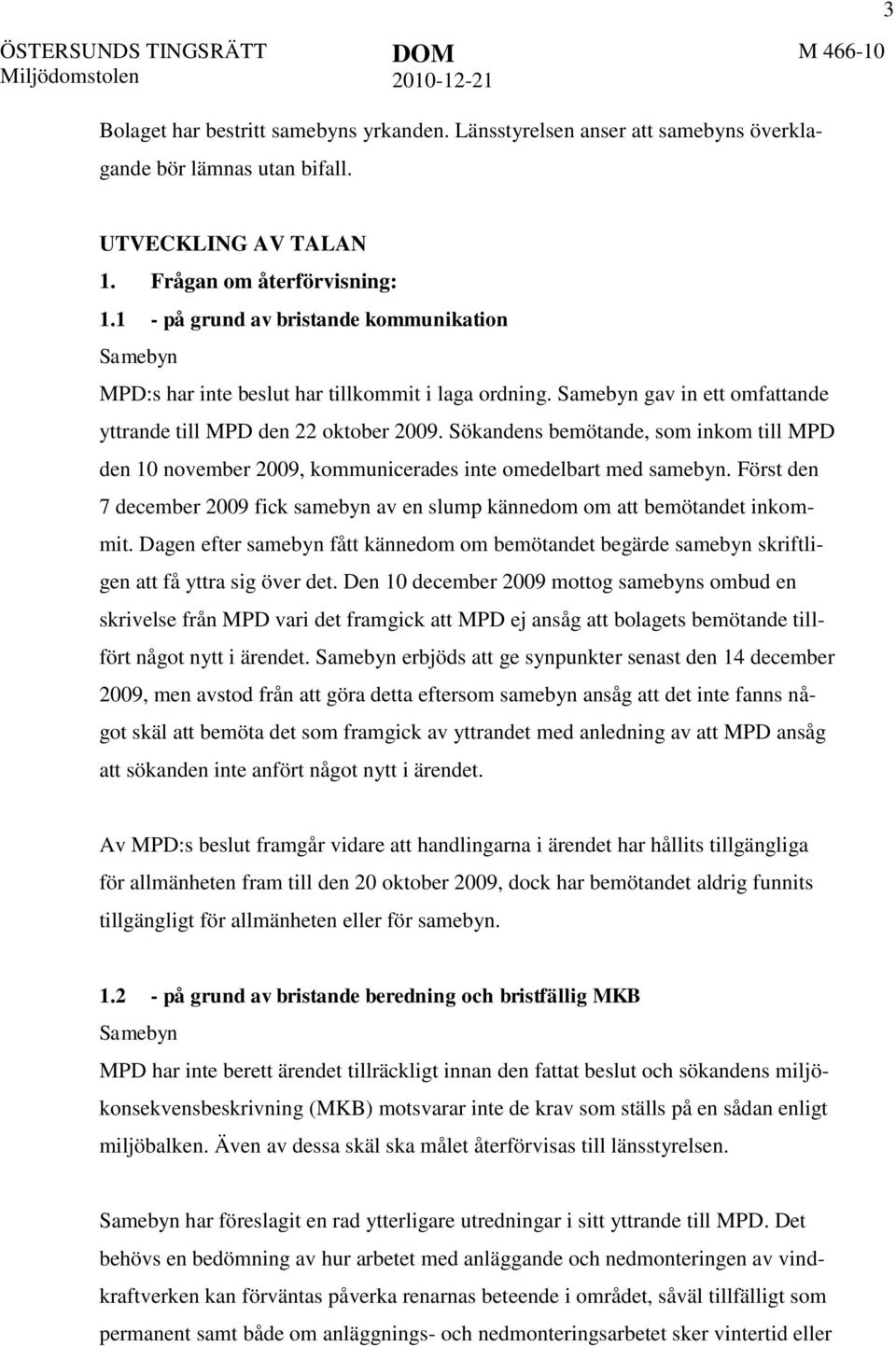 Sökandens bemötande, som inkom till MPD den 10 november 2009, kommunicerades inte omedelbart med samebyn. Först den 7 december 2009 fick samebyn av en slump kännedom om att bemötandet inkommit.