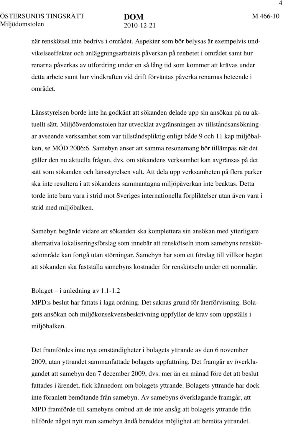 under detta arbete samt hur vindkraften vid drift förväntas påverka renarnas beteende i området. Länsstyrelsen borde inte ha godkänt att sökanden delade upp sin ansökan på nu aktuellt sätt.
