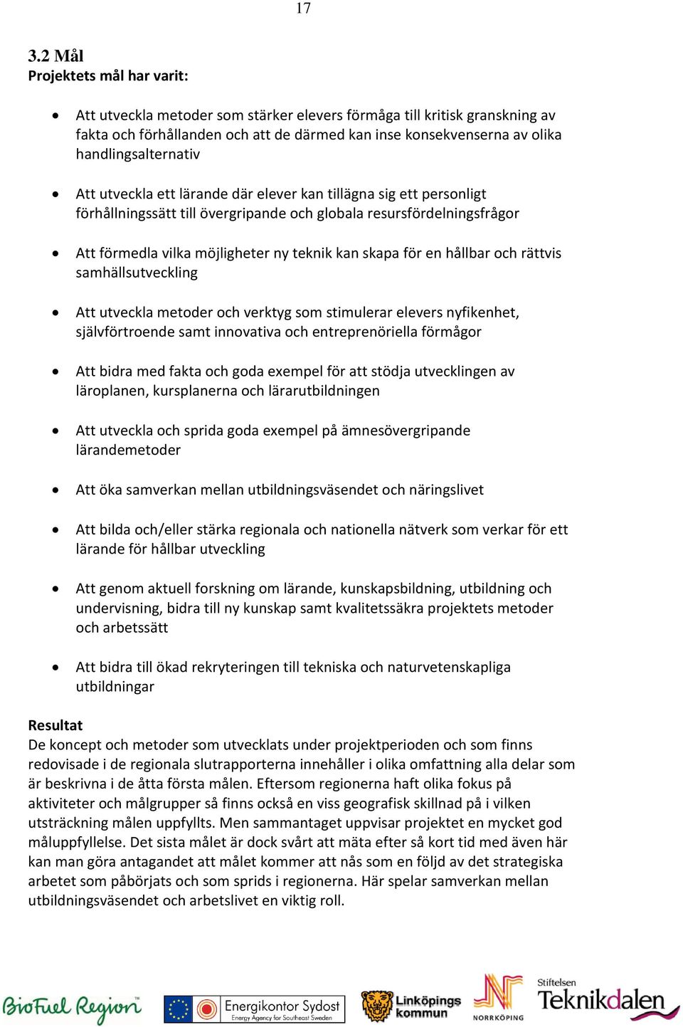 kan skapa för en hållbar och rättvis samhällsutveckling Att utveckla metoder och verktyg som stimulerar elevers nyfikenhet, självförtroende samt innovativa och entreprenöriella förmågor Att bidra med