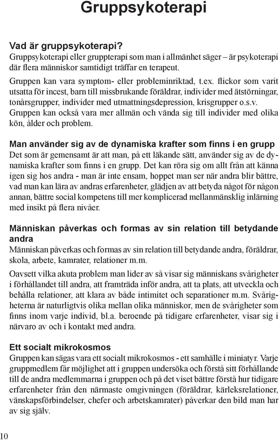 flickor som varit utsatta för incest, barn till missbrukande föräldrar, individer med ätstörningar, tonårsgrupper, individer med utmattningsdepression, krisgrupper o.s.v. Gruppen kan också vara mer allmän och vända sig till individer med olika kön, ålder och problem.