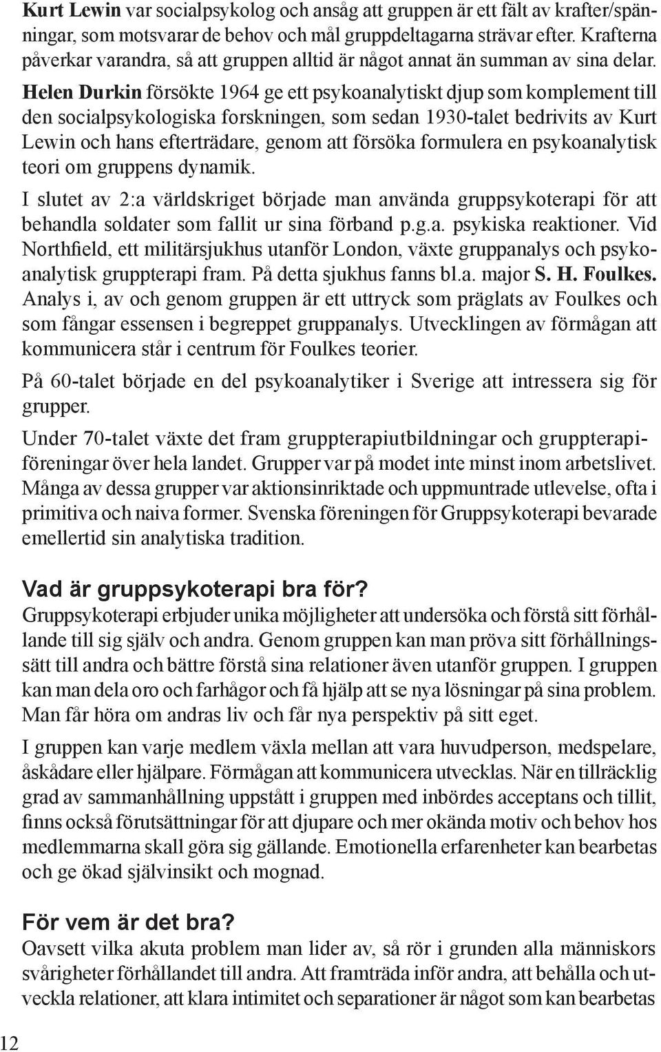Helen Durkin försökte 1964 ge ett psykoanalytiskt djup som komplement till den socialpsykologiska forskningen, som sedan 1930-talet bedrivits av Kurt Lewin och hans efterträdare, genom att försöka