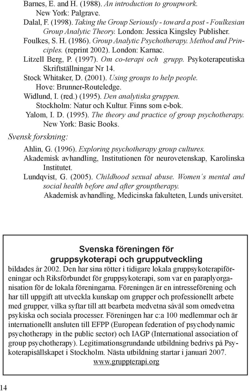 Psykoterapeutiska Skriftställningar Nr 14. Stock Whitaker, D. (2001). Using groups to help people. Hove: Brunner-Routeledge. Widlund, I. (red.) (1995). Den analytiska gruppen.