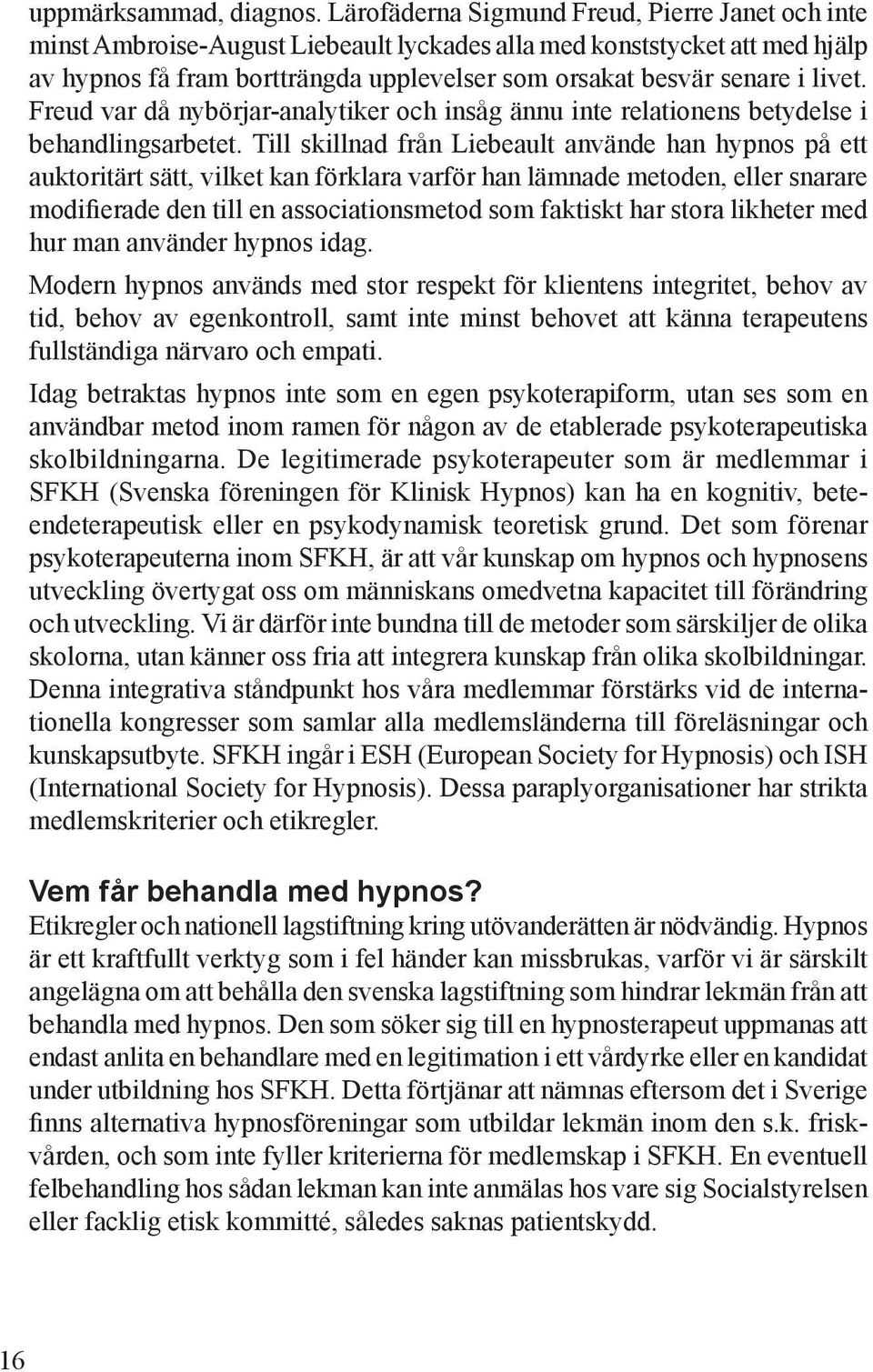 livet. Freud var då nybörjar-analytiker och insåg ännu inte relationens betydelse i behandlingsarbetet.