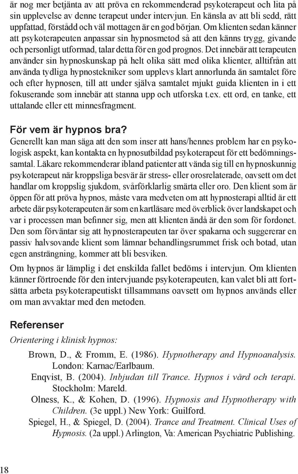 Om klienten sedan känner att psykoterapeuten anpassar sin hypnosmetod så att den känns trygg, givande och personligt utformad, talar detta för en god prognos.