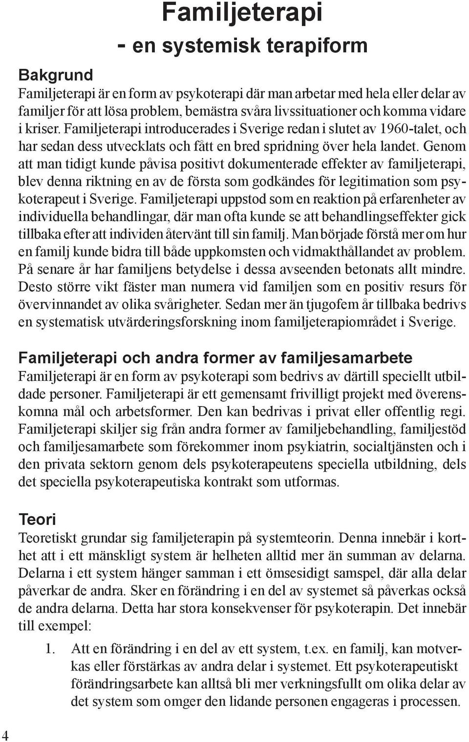 Genom att man tidigt kunde påvisa positivt dokumenterade effekter av familjeterapi, blev denna riktning en av de första som godkändes för legitimation som psykoterapeut i Sverige.