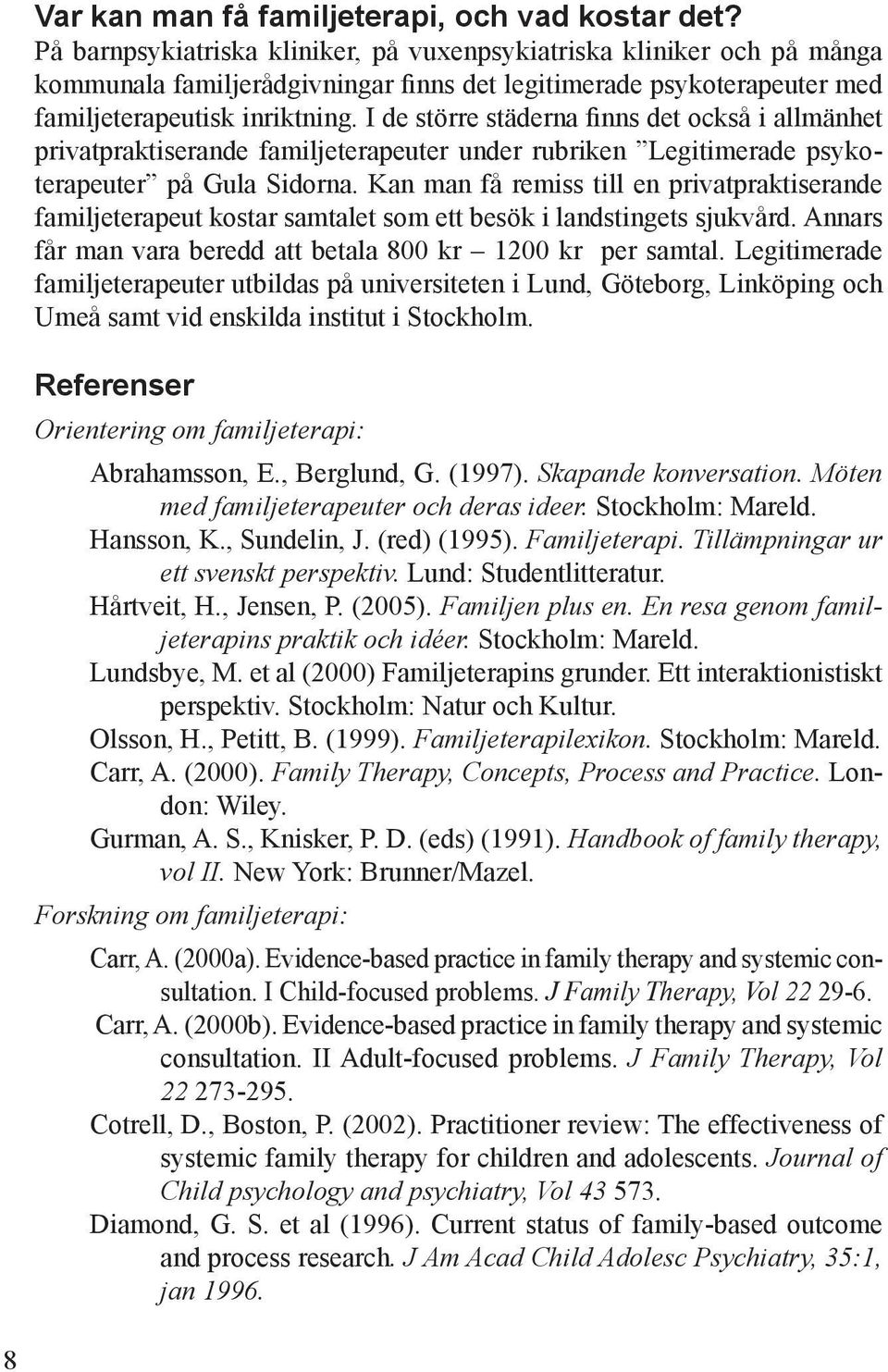 I de större städerna finns det också i allmänhet privatpraktiserande familjeterapeuter under rubriken Legitimerade psykoterapeuter på Gula Sidorna.