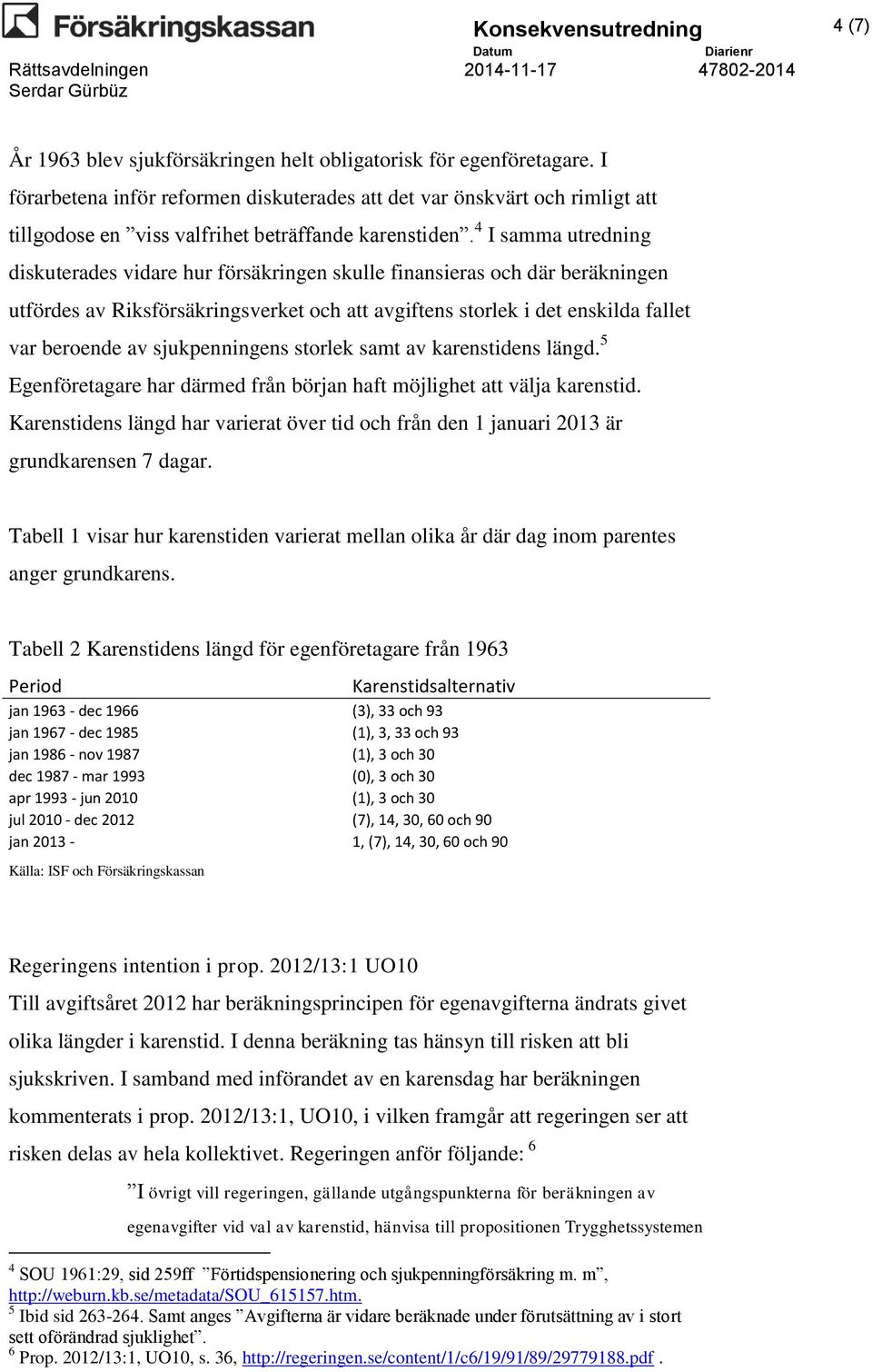 4 I samma utredning diskuterades vidare hur försäkringen skulle finansieras och där beräkningen utfördes av Riksförsäkringsverket och att avgiftens storlek i det enskilda fallet var beroende av