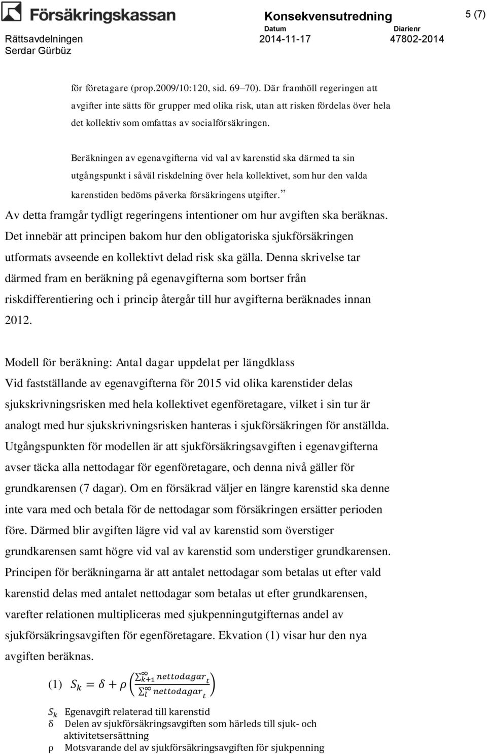 Beräkningen av egenavgifterna vid val av karenstid ska därmed ta sin utgångspunkt i såväl riskdelning över hela kollektivet, som hur den valda karenstiden bedöms påverka försäkringens utgifter.