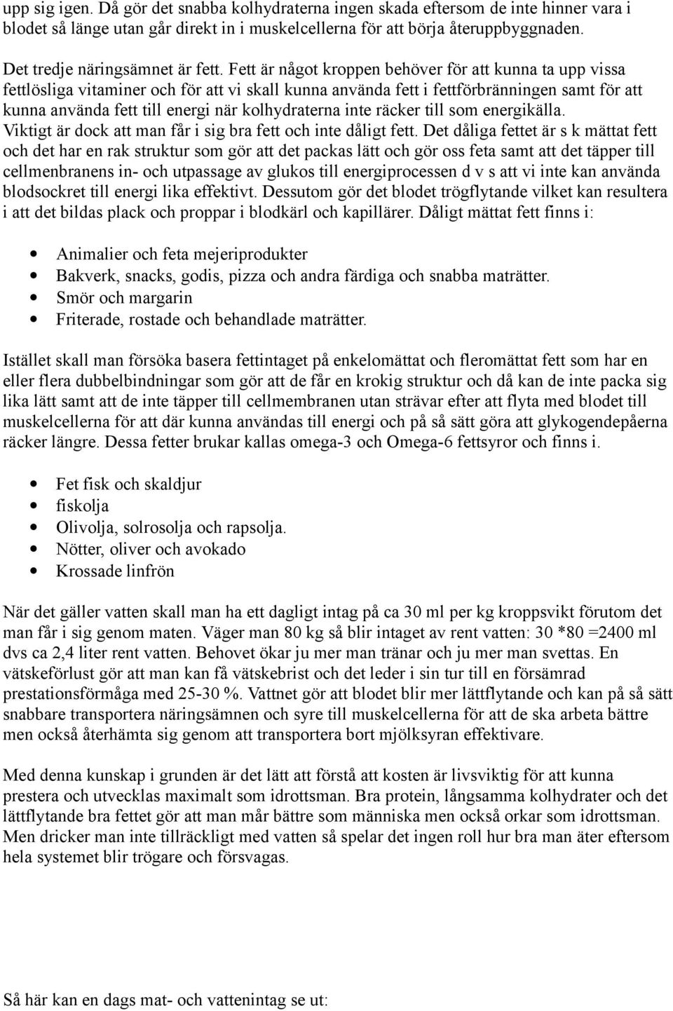 Fett är något kroppen behöver för att kunna ta upp vissa fettlösliga vitaminer och för att vi skall kunna använda fett i fettförbränningen samt för att kunna använda fett till energi när