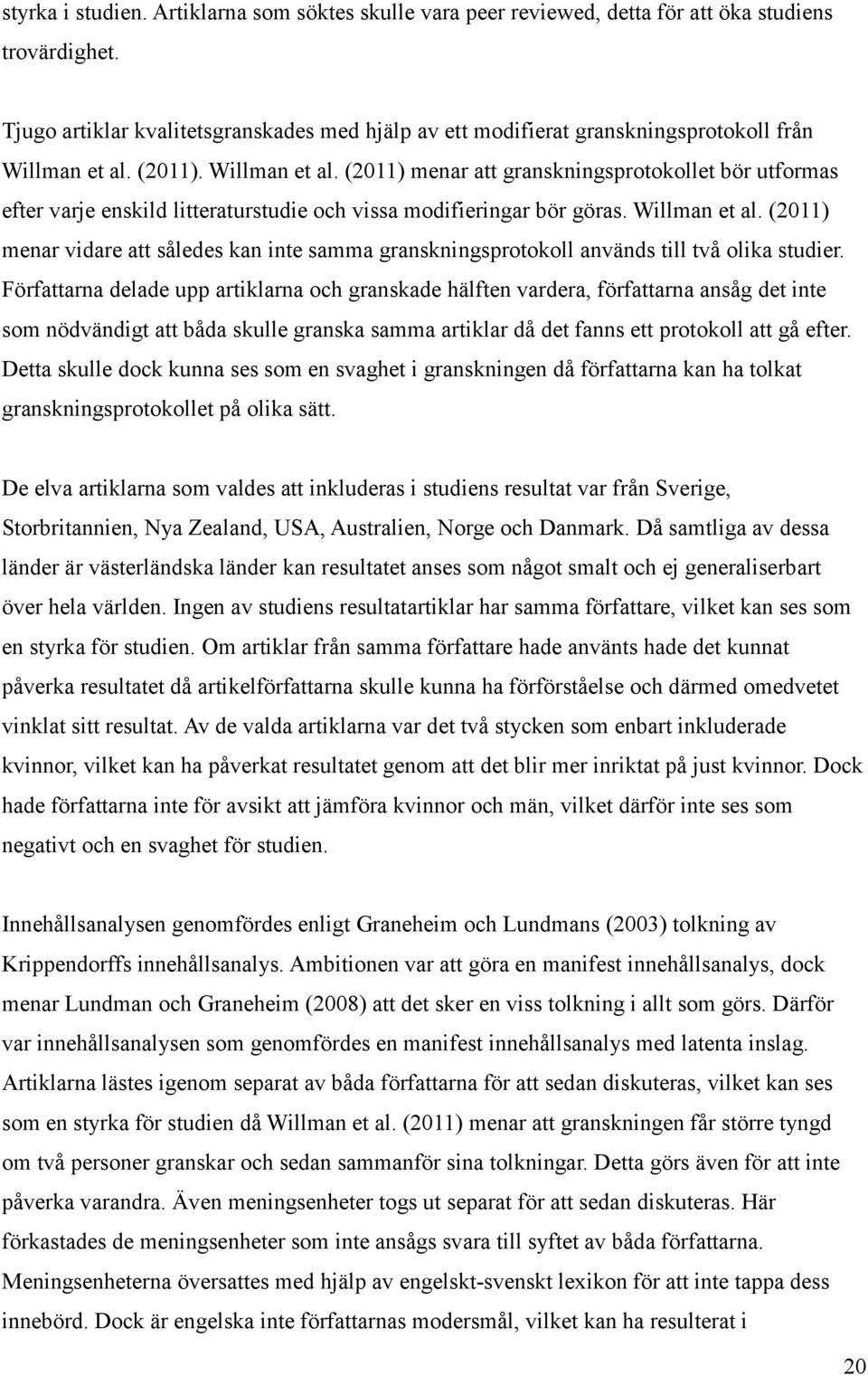 (2011). Willman et al. (2011) menar att granskningsprotokollet bör utformas efter varje enskild litteraturstudie och vissa modifieringar bör göras. Willman et al. (2011) menar vidare att således kan inte samma granskningsprotokoll används till två olika studier.