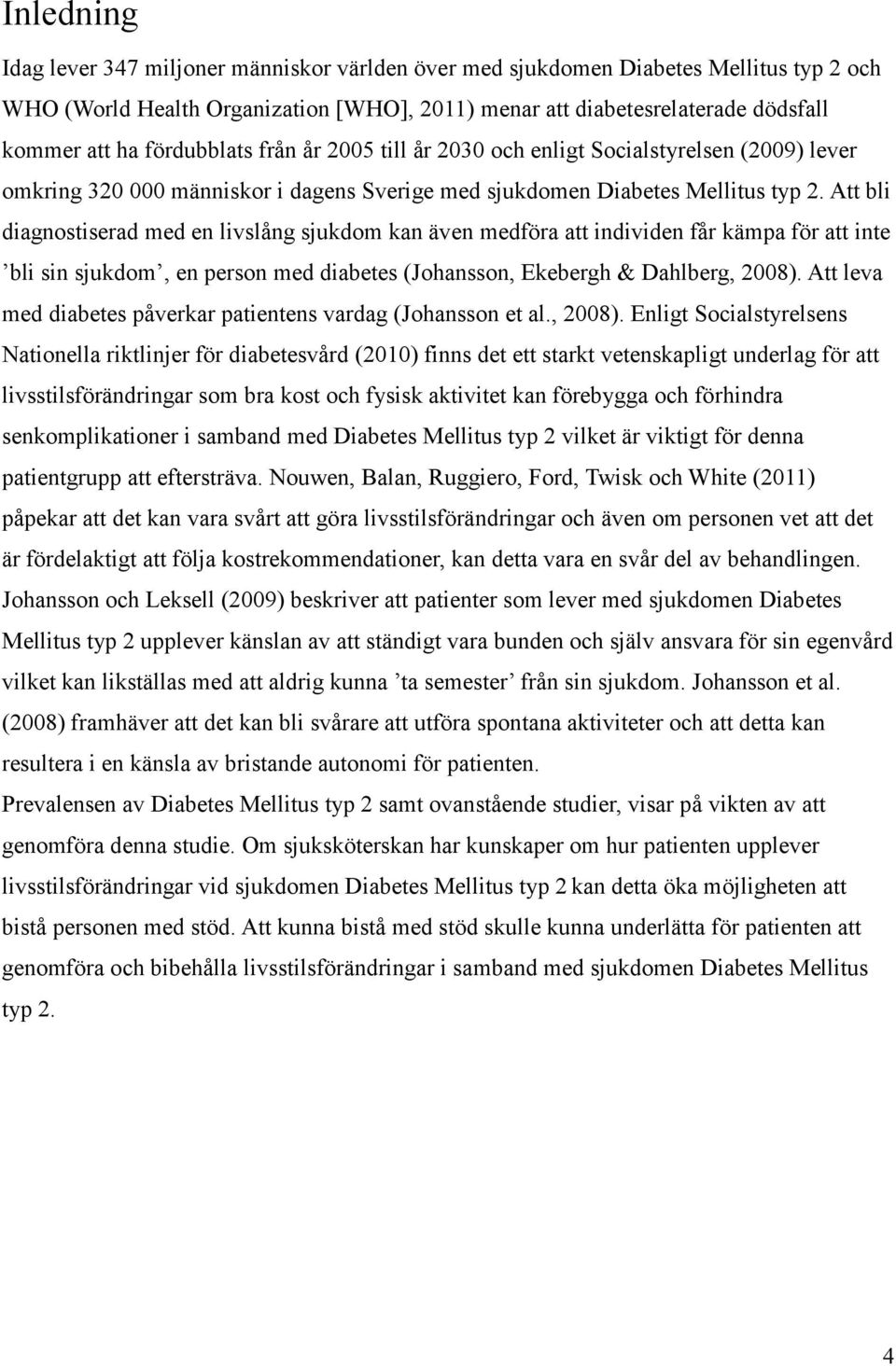 Att bli diagnostiserad med en livslång sjukdom kan även medföra att individen får kämpa för att inte bli sin sjukdom, en person med diabetes (Johansson, Ekebergh & Dahlberg, 2008).