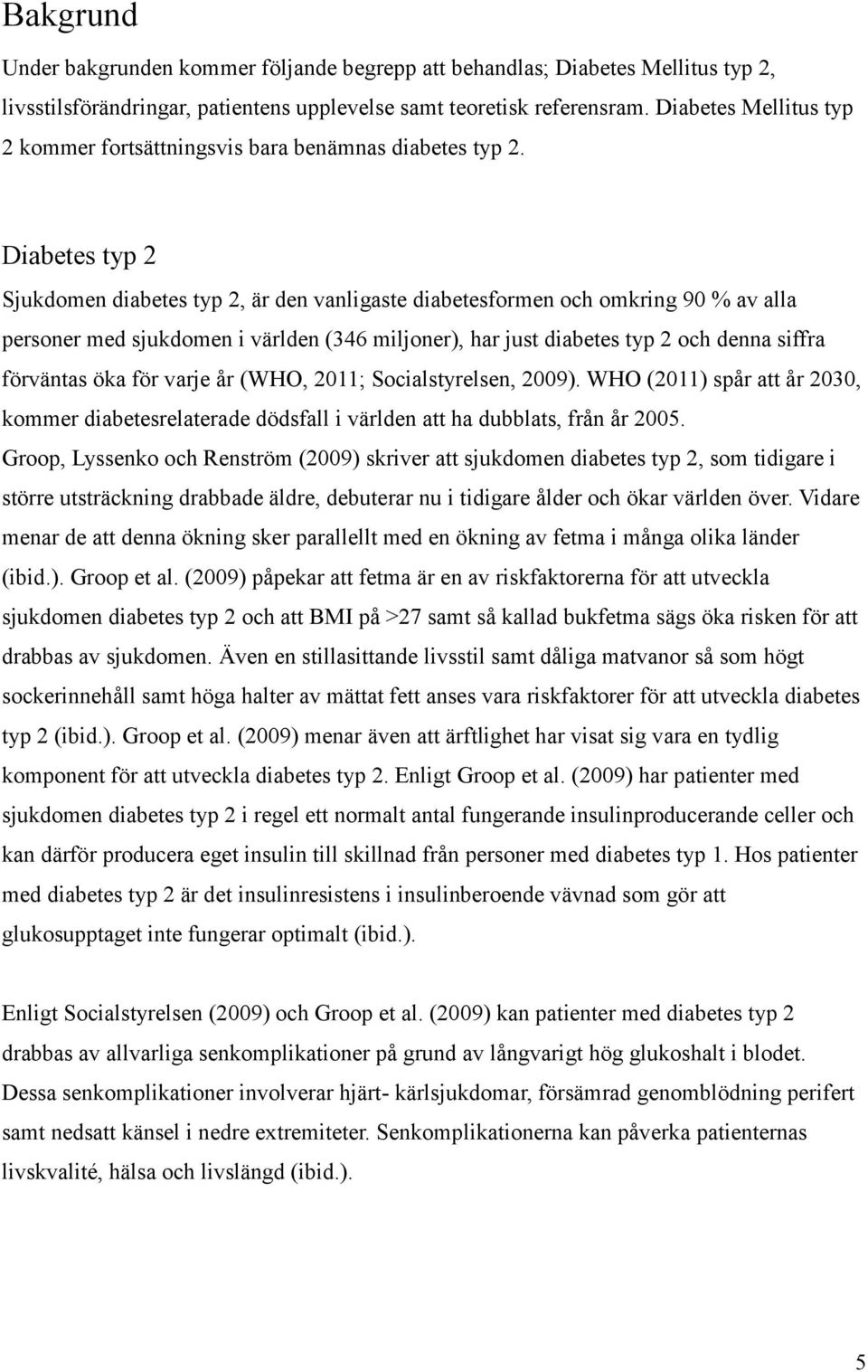 Diabetes typ 2 Sjukdomen diabetes typ 2, är den vanligaste diabetesformen och omkring 90 % av alla personer med sjukdomen i världen (346 miljoner), har just diabetes typ 2 och denna siffra förväntas