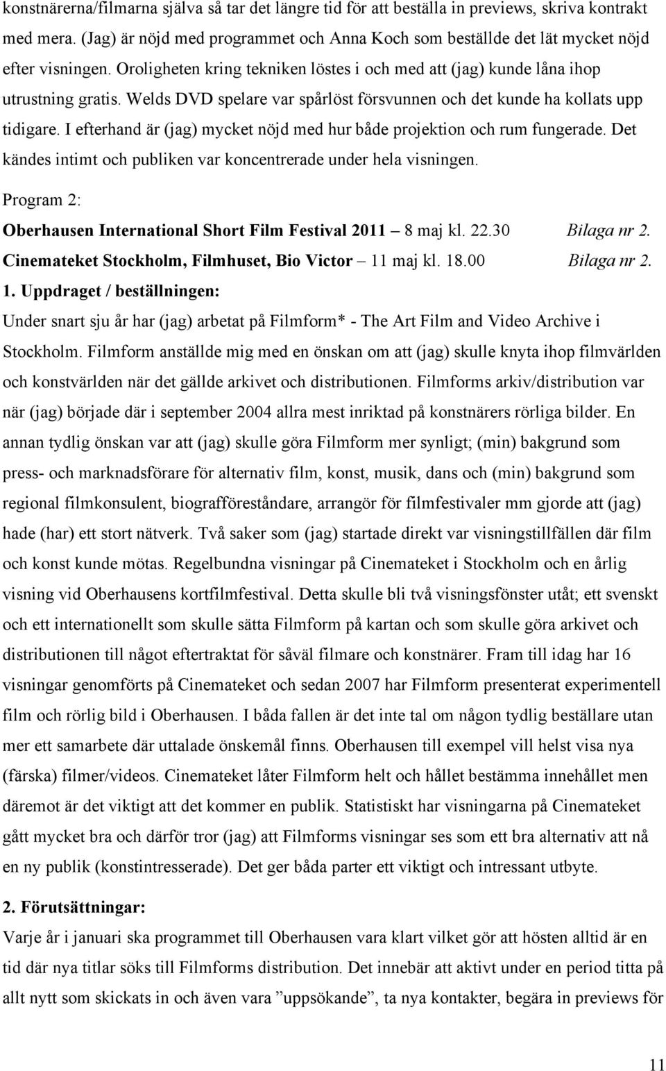I efterhand är (jag) mycket nöjd med hur både projektion och rum fungerade. Det kändes intimt och publiken var koncentrerade under hela visningen.