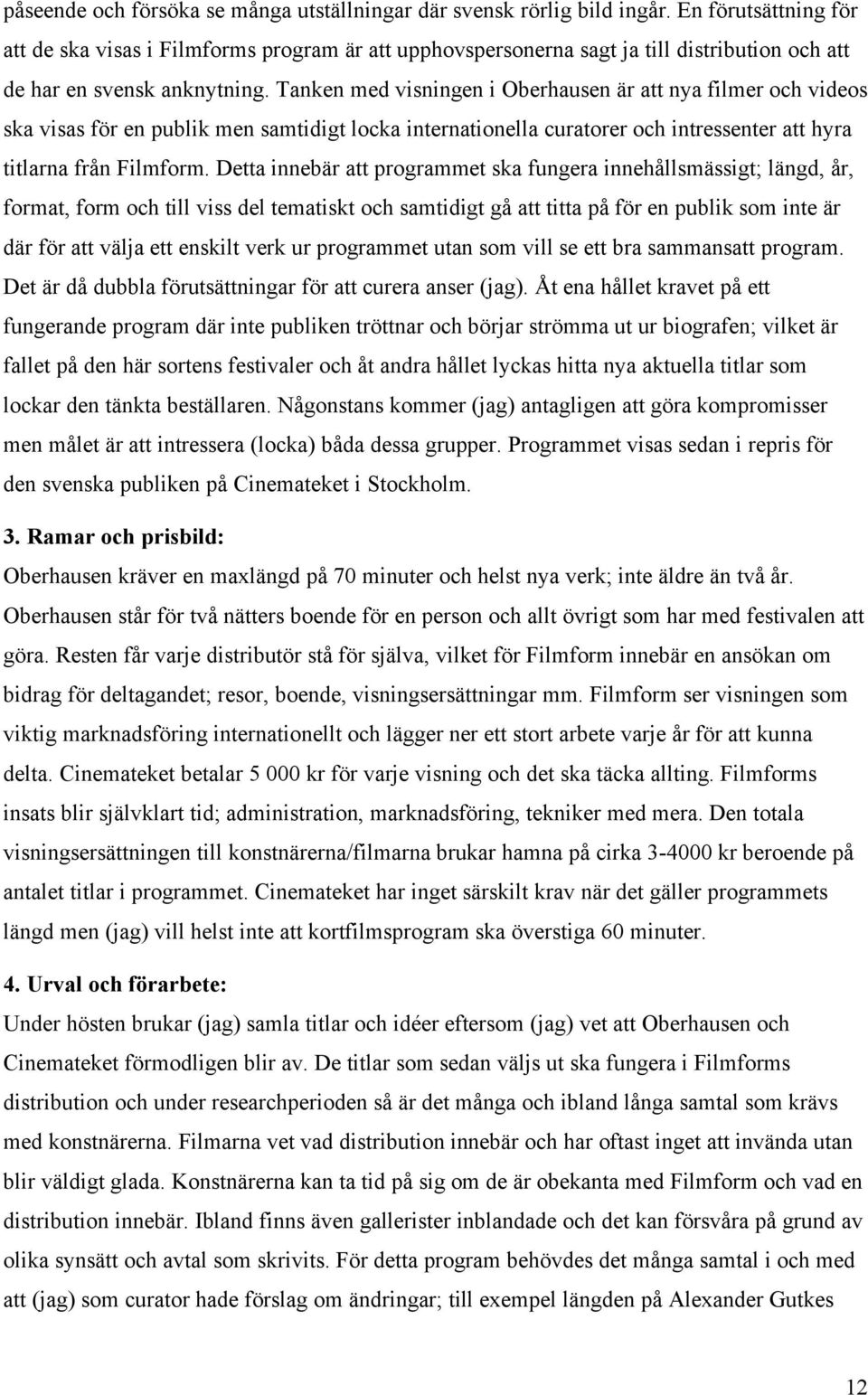 Tanken med visningen i Oberhausen är att nya filmer och videos ska visas för en publik men samtidigt locka internationella curatorer och intressenter att hyra titlarna från Filmform.
