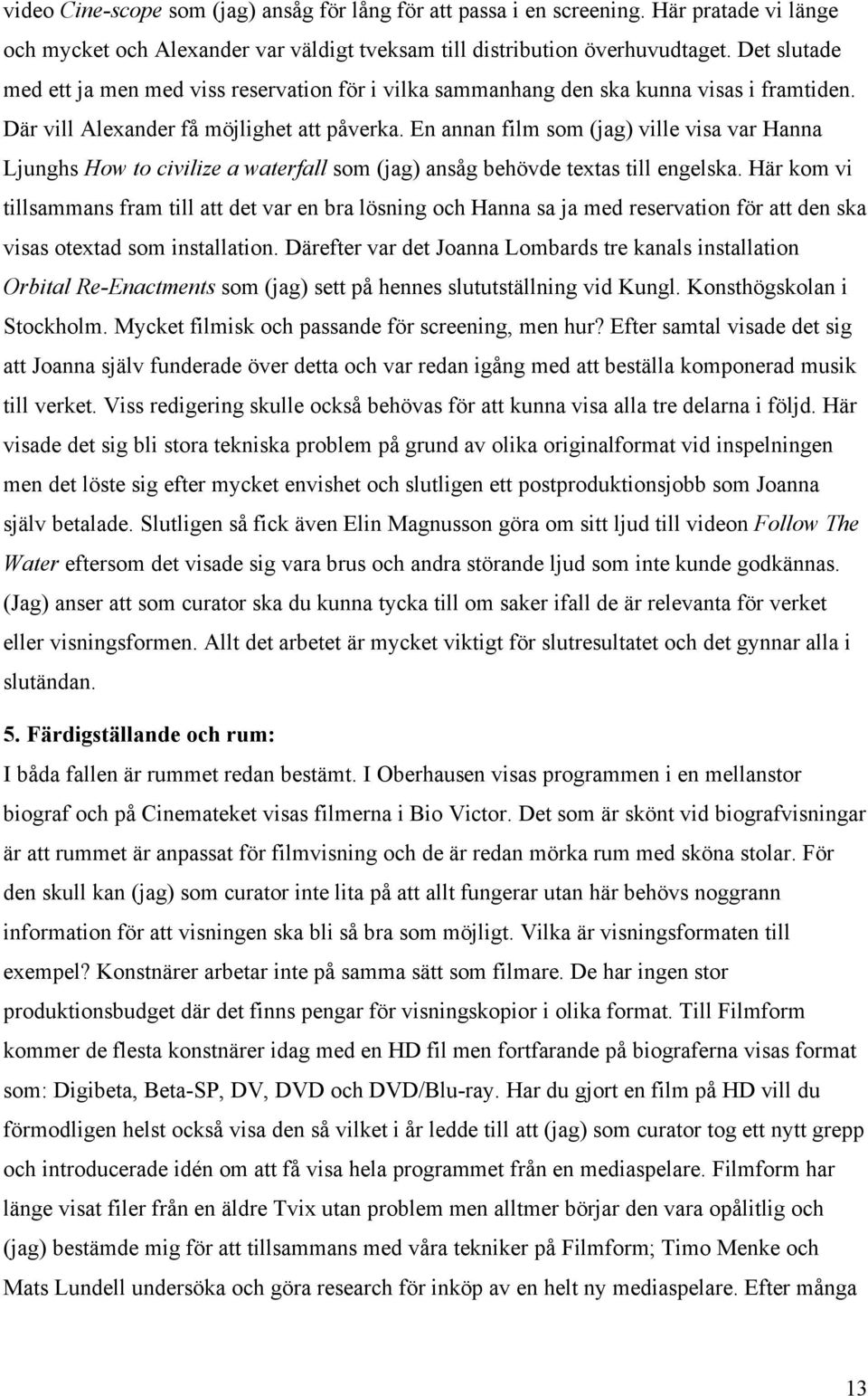 En annan film som (jag) ville visa var Hanna Ljunghs How to civilize a waterfall som (jag) ansåg behövde textas till engelska.