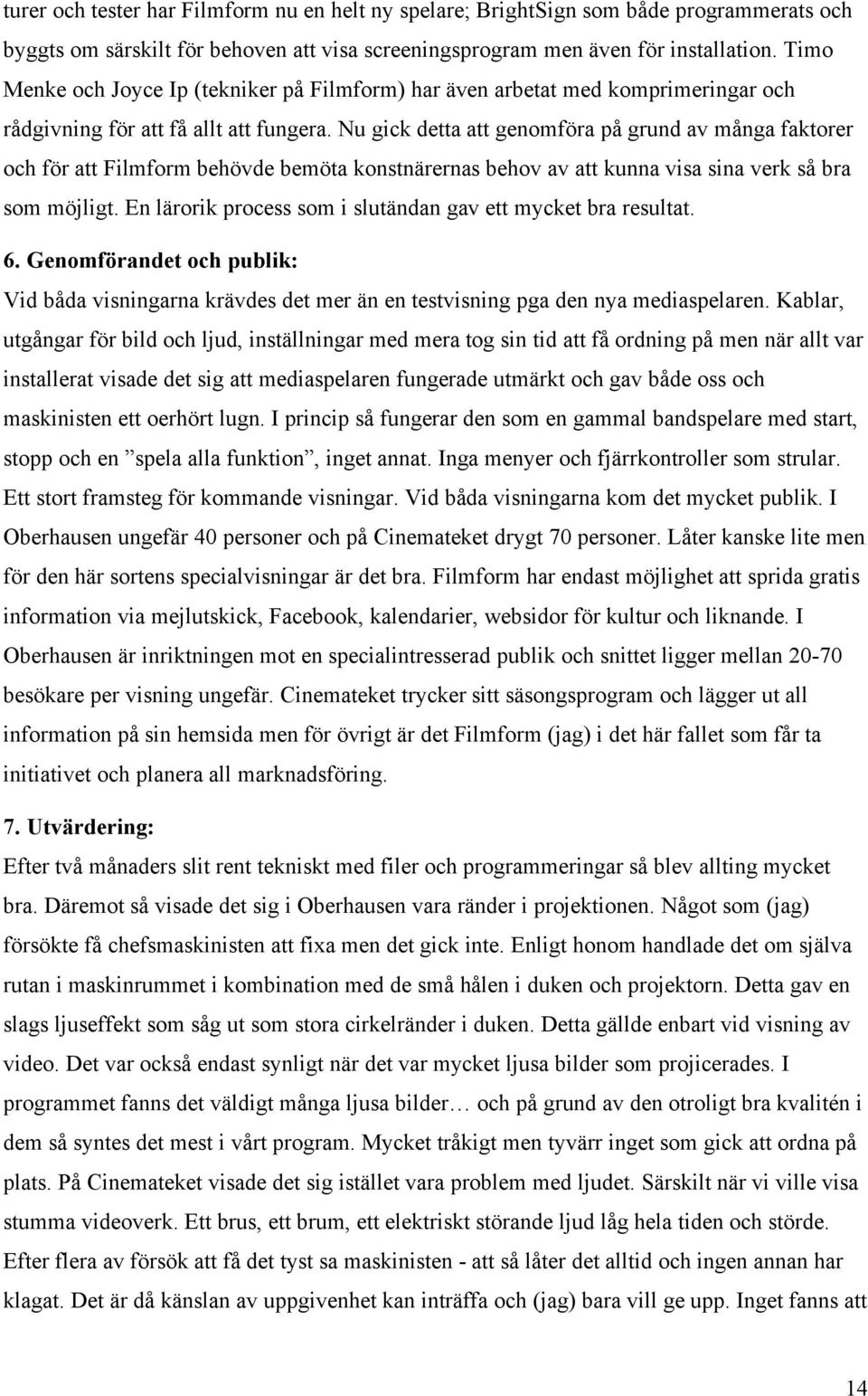 Nu gick detta att genomföra på grund av många faktorer och för att Filmform behövde bemöta konstnärernas behov av att kunna visa sina verk så bra som möjligt.