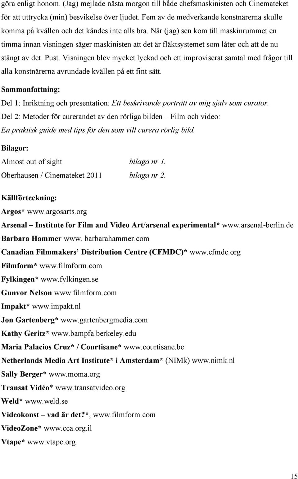 När (jag) sen kom till maskinrummet en timma innan visningen säger maskinisten att det är fläktsystemet som låter och att de nu stängt av det. Pust.