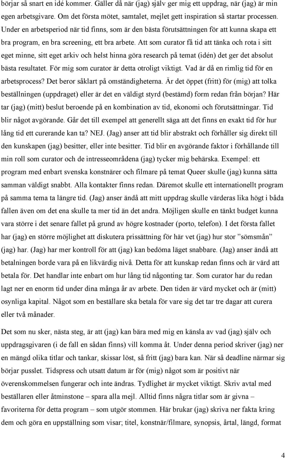 Att som curator få tid att tänka och rota i sitt eget minne, sitt eget arkiv och helst hinna göra research på temat (idén) det ger det absolut bästa resultatet.