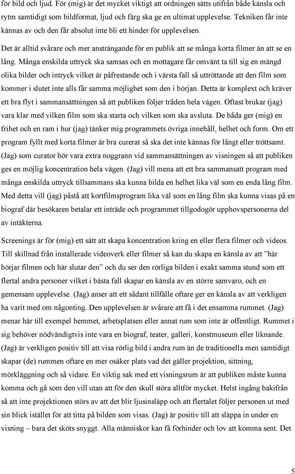 Många enskilda uttryck ska samsas och en mottagare får omvänt ta till sig en mängd olika bilder och intryck vilket är påfrestande och i värsta fall så uttröttande att den film som kommer i slutet
