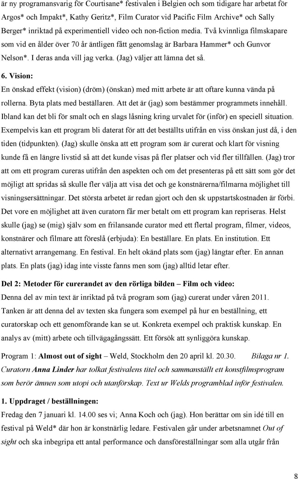 (Jag) väljer att lämna det så. 6. Vision: En önskad effekt (vision) (dröm) (önskan) med mitt arbete är att oftare kunna vända på rollerna. Byta plats med beställaren.