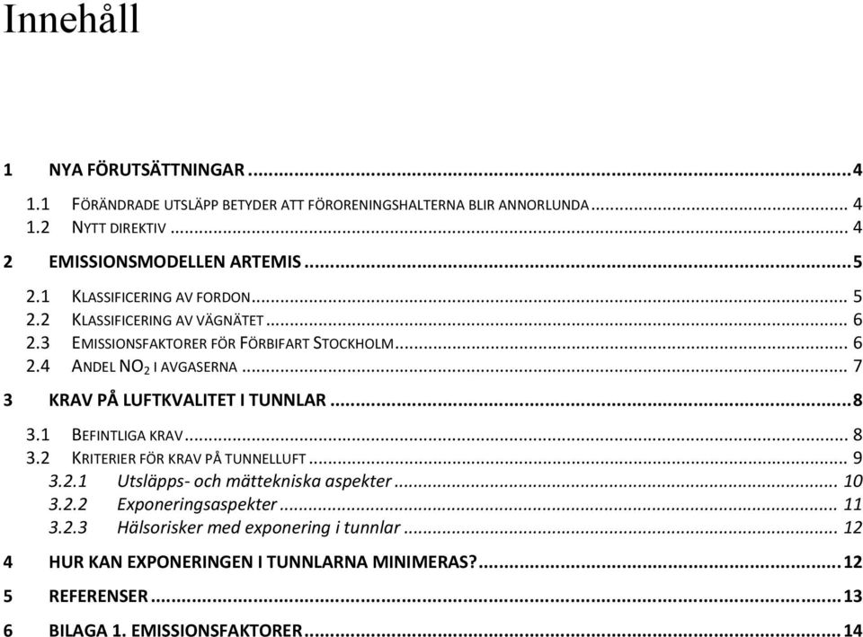 .. 7 3 KRAV PÅ LUFTKVALITET I TUNNLAR... 8 3.1 BEFINTLIGA KRAV... 8 3.2 KRITERIER FÖR KRAV PÅ TUNNELLUFT... 9 3.2.1 Utsläpps och mättekniska aspekter... 10 3.2.2 Exponeringsaspekter.