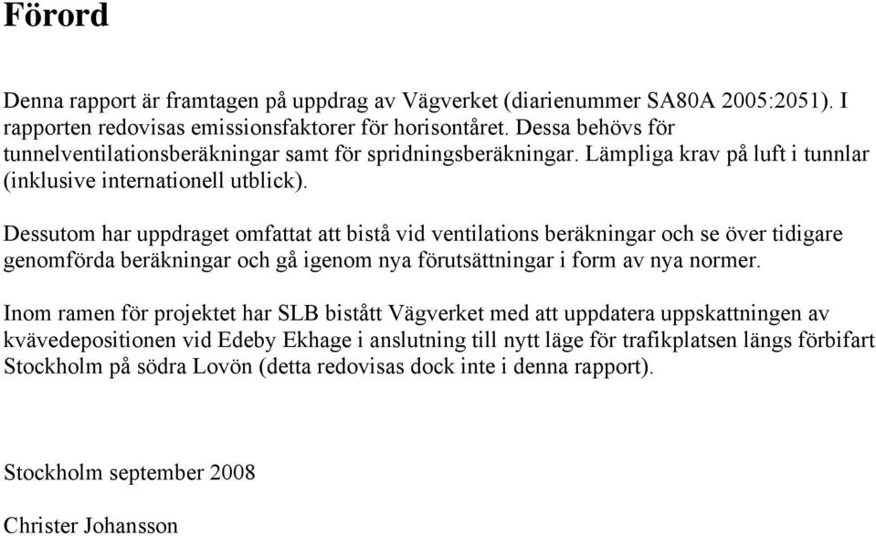 Dessutom har uppdraget omfattat att bistå vid ventilations beräkningar och se över tidigare genomförda beräkningar och gå igenom nya förutsättningar i form av nya normer.