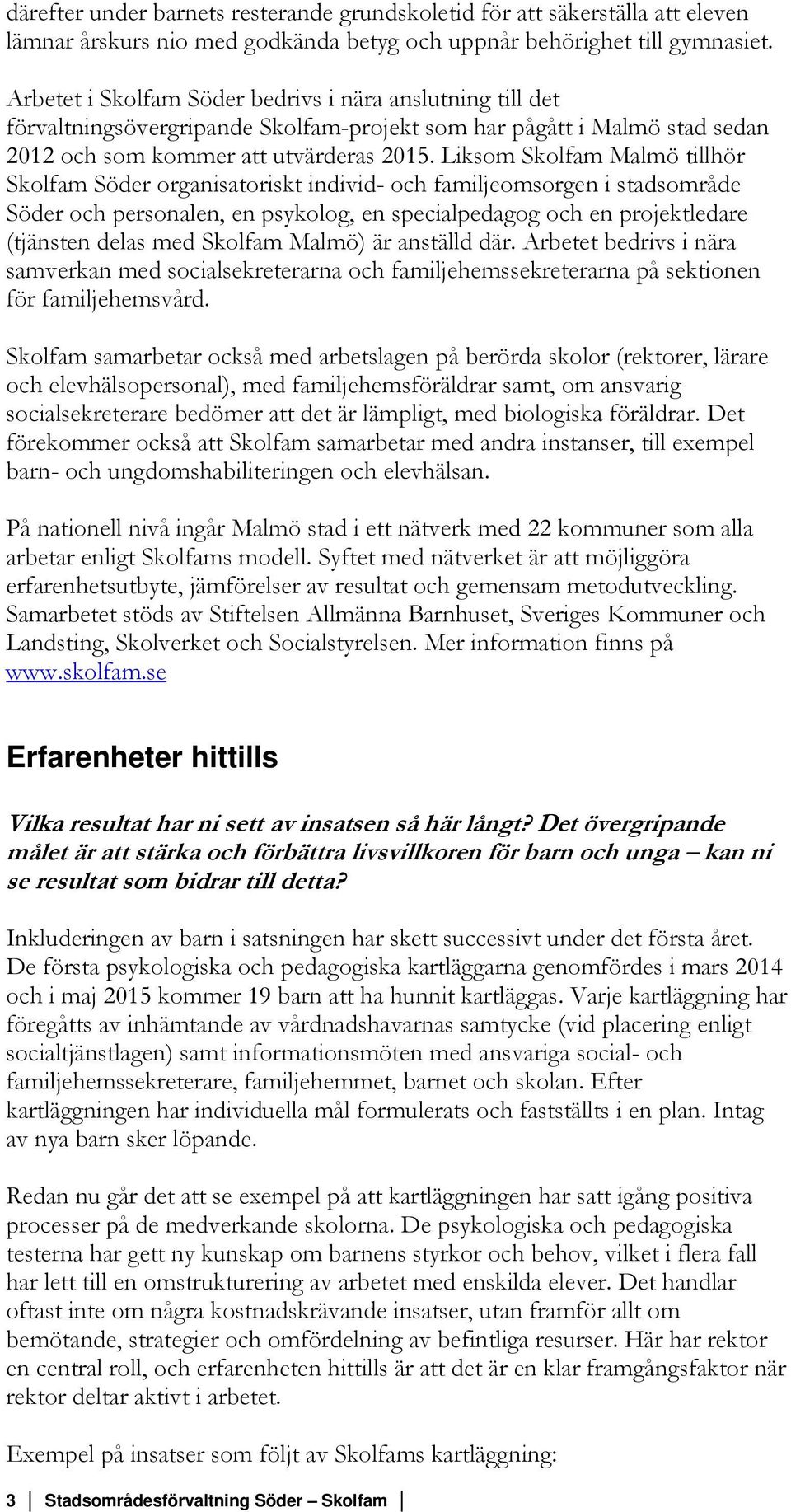 Liksom Skolfam Malmö tillhör Skolfam Söder organisatoriskt individ- och familjeomsorgen i stadsområde Söder och personalen, en psykolog, en specialpedagog och en projektledare (tjänsten delas med