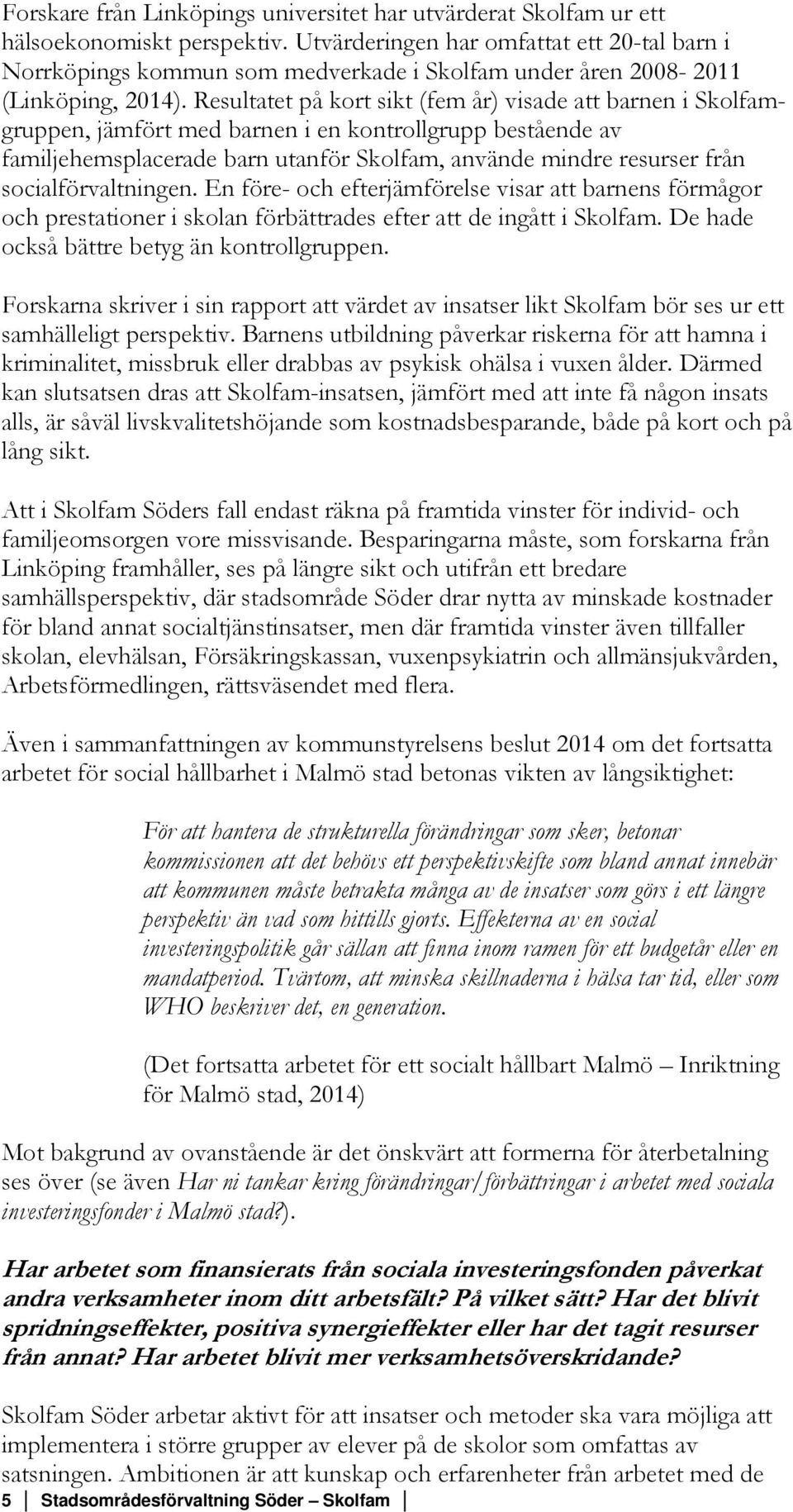 Resultatet på kort sikt (fem år) visade att barnen i Skolfamgruppen, jämfört med barnen i en kontrollgrupp bestående av familjehemsplacerade barn utanför Skolfam, använde mindre resurser från