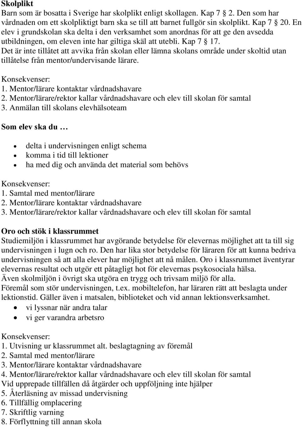 Det är inte tillåtet att avvika från skolan eller lämna skolans område under skoltid utan tillåtelse från mentor/undervisande lärare. Konsekvenser: 1. Mentor/lärare kontaktar vårdnadshavare 2.