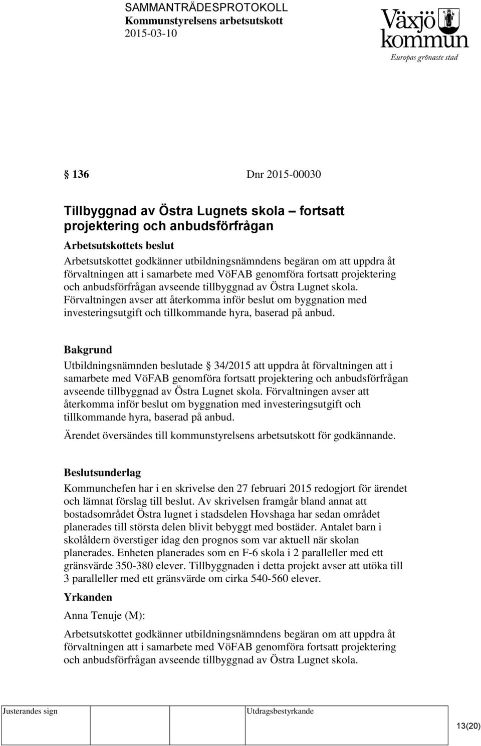 Förvaltningen avser att återkomma inför beslut om byggnation med investeringsutgift och tillkommande hyra, baserad på anbud.