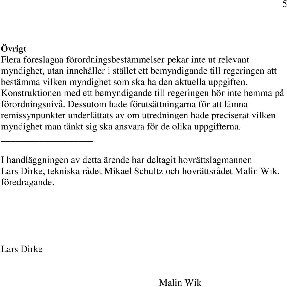 Dessutom hade förutsättningarna för att lämna remissynpunkter underlättats av om utredningen hade preciserat vilken myndighet man tänkt sig ska ansvara för de