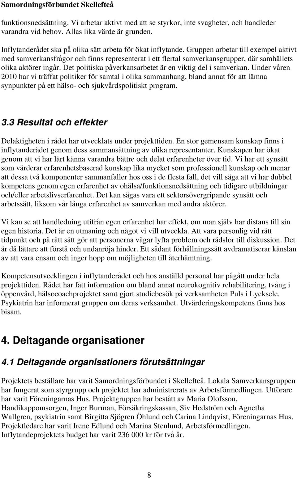 Gruppen arbetar till exempel aktivt med samverkansfrågor och finns representerat i ett flertal samverkansgrupper, där samhällets olika aktörer ingår.