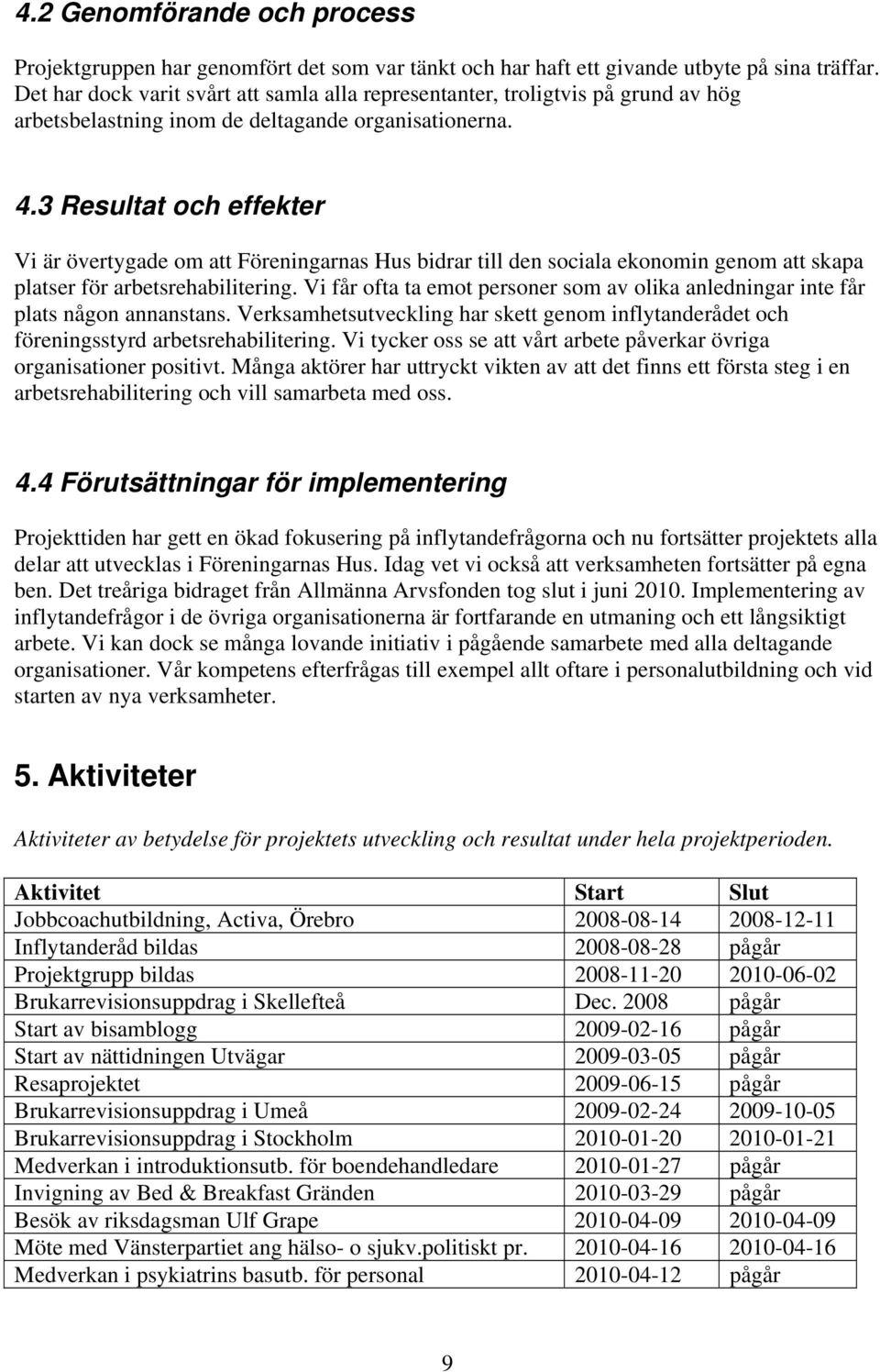 3 Resultat och effekter Vi är övertygade om att Föreningarnas Hus bidrar till den sociala ekonomin genom att skapa platser för arbetsrehabilitering.