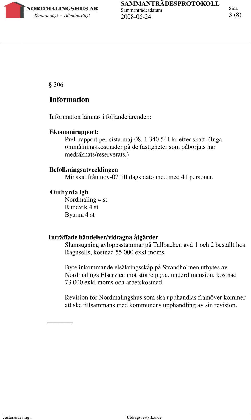 Outhyrda lgh Nordmaling 4 st Rundvik 4 st Byarna 4 st Inträffade händelser/vidtagna åtgärder Slamsugning avloppsstammar på Tallbacken avd 1 och 2 beställt hos Ragnsells, kostnad 55 000 exkl moms.